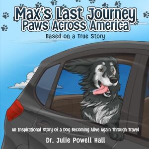POWELL HALL, DR. JULIE Max’s Last Journey: Paws Across America: An Inspirational Story of a Dog Becoming Alive Again Through Travel Based on a True Story POWELL HALL, DR. JULIE Max’s Last Journey: Paws Across America: An Inspirational Story of a Dog Becoming Alive Again Through Travel Based on a True Story