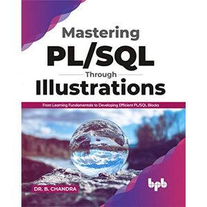 CHANDRA, Dr. B. Mastering PL/SQL Through Illustrations: From Learning Fundamentals to Developing Efficient PL/SQL Blocks (English Edition) CHANDRA, Dr. B. Mastering PL/SQL Through Illustrations: From Learning Fundamentals to Developing Efficient PL/SQL Blocks (English Edition)