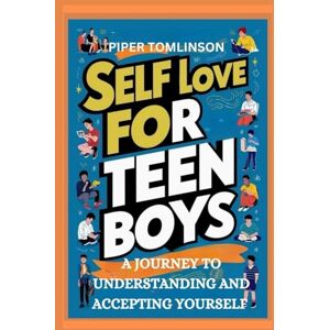 Tomlinson, Piper Self love for teen boys: A journey to understanding and accepting yourself Tomlinson, Piper Self love for teen boys: A journey to understanding and accepting yourself