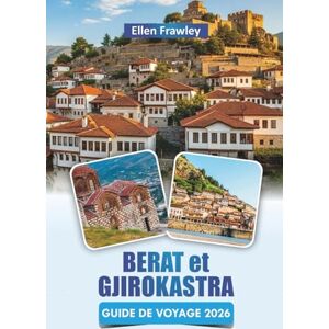 Frawley, Ellen BERAT et GJIROKASTRA GUIDE DE VOYAGE 2026: Découvrez les principales attractions, les joyaux cachés, la cuisine locale et les expériences culturelles du sud de l'Albanie Frawley, Ellen BERAT et GJIROKASTRA GUIDE DE VOYAGE 2026: Découvrez les principales attractions, les joyaux cachés, la cuisine locale et les expériences culturelles du sud de l'Albanie