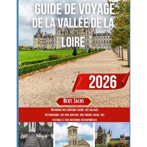 Sachs, Bert GUIDE DE VOYAGE DE LA VALLÉE DE LA LOIRE 2026: Découvrez des châteaux cachés, des villages pittoresques, des vins raffinés, une cuisine locale, des festivals et des aventures intemporelles Sachs, Bert GUIDE DE VOYAGE DE LA VALLÉE DE LA LOIRE 2026: Découvrez des châteaux cachés, des villages pittoresques, des vins raffinés, une cuisine locale, des festivals et des aventures intemporelles