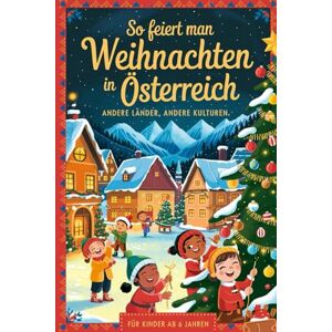 Klemmstein, Linda So feiert man Weihnachten in Österreich – Andere Länder, andere Kulturen: Ein interkulturelles Weihnachtsbuch zum Staunen, Lernen und Vergleichen – mit Wissen, Gefühl und Mitmach-Ideen Klemmstein, Linda So feiert man Weihnachten in Österreich – Andere Länder, andere Kulturen: Ein interkulturelles Weihnachtsbuch zum Staunen, Lernen und Vergleichen – mit Wissen, Gefühl und Mitmach-Ideen