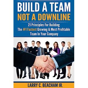 Beacham Jr, Larry C Build A Team, Not A Downline: 21 Principles for Building The #1 Fastest Growing and Most Profitable Team in Your Company Beacham Jr, Larry C Build A Team, Not A Downline: 21 Principles for Building The #1 Fastest Growing and Most Profitable Team in Your Company