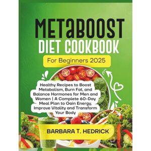 T. HEDRICK, BARBARA MetaBoost Diet Cookbook For Beginners 2025: Healthy Recipes to Boost Metabolism, Burn Fat, and Balance Hormones for Men and Women A Complete 60-Day Meal Plan to Gain Energy, Improve Vitality. T. HEDRICK, BARBARA MetaBoost Diet Cookbook For Beginners 2025: Healthy Recipes to Boost Metabolism, Burn Fat, and Balance Hormones for Men and Women A Complete 60-Day Meal Plan to Gain Energy, Improve Vitality.