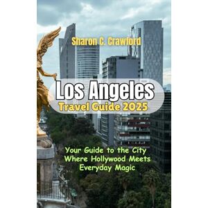 Crawford, Sharon C. Los Angeles Travel Guide 2025: Your Guide to the City Where Hollywood Meets Everyday Magic Crawford, Sharon C. Los Angeles Travel Guide 2025: Your Guide to the City Where Hollywood Meets Everyday Magic