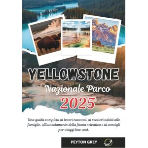 Grey, Peyton YELLOWSTONE NAZIONALE PARCO TURISTICA GUIDA 2025: Una guida completa ai tesori nascosti, ai sentieri adatti alle famiglie, all'avvistamento della fauna selvatica e ai consigli per viaggi low cost. Grey, Peyton YELLOWSTONE NAZIONALE PARCO TURISTICA GUIDA 2025: Una guida completa ai tesori nascosti, ai sentieri adatti alle famiglie, all'avvistamento della fauna selvatica e ai consigli per viaggi low cost.