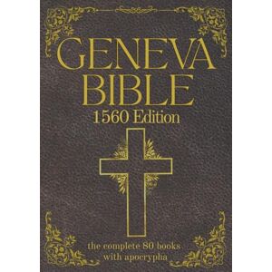 Gilby, Anthony Geneva Bible 1560 Edition (Annotated) with Apocrypha: The Complete English Scriptures with 80 Books of the Old Testament, Lost Apocrypha & New Testament Gilby, Anthony Geneva Bible 1560 Edition (Annotated) with Apocrypha: The Complete English Scriptures with 80 Books of the Old Testament, Lost Apocrypha & New Testament
