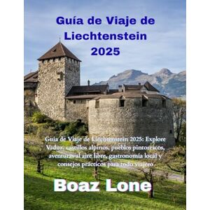 Lone, Boaz Guía de Viaje de Liechtenstein 2025: Guía de Viaje de Liechtenstein 2025: Explore Vaduz, castillos alpinos, pueblos pintorescos, aventuras al aire ... local y consejos prácticos para todo viajero Lone, Boaz Guía de Viaje de Liechtenstein 2025: Guía de Viaje de Liechtenstein 2025: Explore Vaduz, castillos alpinos, pueblos pintorescos, aventuras al aire ... local y consejos prácticos para todo viajero
