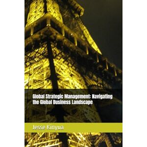 Kinyua, Dr. Jesse Maina Global Strategic Management: Navigating the Global Business Landscape Kinyua, Dr. Jesse Maina Global Strategic Management: Navigating the Global Business Landscape