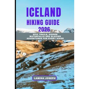 JOSEPH, LAMINA ICELAND HIKING GUIDE 2026: Epic Trails, Hidden Waterfalls And Glacier Adventures for Every Hiker: 17 (BEYOND THE SUMMIT) JOSEPH, LAMINA ICELAND HIKING GUIDE 2026: Epic Trails, Hidden Waterfalls And Glacier Adventures for Every Hiker: 17 (BEYOND THE SUMMIT)
