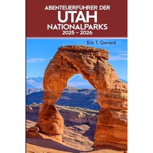 T. Gerard, Eric Abenteuerführer der Utah-Nationalparks 2025-2026: Erkunden Sie versteckte Juwelen, malerische Fahrten, Top-Wanderungen, Outdoor-Tipps und atemberaubende Wanderwege von Zion bis zum Capitol Reef T. Gerard, Eric Abenteuerführer der Utah-Nationalparks 2025-2026: Erkunden Sie versteckte Juwelen, malerische Fahrten, Top-Wanderungen, Outdoor-Tipps und atemberaubende Wanderwege von Zion bis zum Capitol Reef