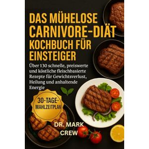 CREW, DR. MARK DAS MÜHELOSE CARNIVORE-DIÄT KOCHBUCH FÜR EINSTEIGER: Über 130 schnelle, preiswerte und köstliche fleischbasierte Rezepte für Gewichtsverlust, Heilung und anhaltende Energie CREW, DR. MARK DAS MÜHELOSE CARNIVORE-DIÄT KOCHBUCH FÜR EINSTEIGER: Über 130 schnelle, preiswerte und köstliche fleischbasierte Rezepte für Gewichtsverlust, Heilung und anhaltende Energie