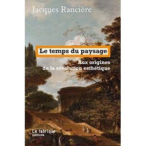 Rancière, Jacques Le temps du paysage: Aux origines de la révolution esthétique Rancière, Jacques Le temps du paysage: Aux origines de la révolution esthétique