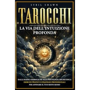 SHAWN, SYBIL TAROCCHI LA VIA DELL’INTUIZIONE PROFONDA: Dalle radici simboliche alla psicologia archetipica, con esercizi pratici e strategie professionali per affinare il tuo sesto senso SHAWN, SYBIL TAROCCHI LA VIA DELL’INTUIZIONE PROFONDA: Dalle radici simboliche alla psicologia archetipica, con esercizi pratici e strategie professionali per affinare il tuo sesto senso