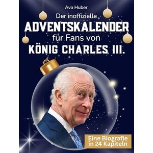 Huber, Ava Der inoffizielle Adventskalender für Fans von König Charles III.: 24 Tage mit deinem Star bis Weihnachten. Fanbuch und Biografie in einem. Das ideale Geschenkt für alle Fans. Huber, Ava Der inoffizielle Adventskalender für Fans von König Charles III.: 24 Tage mit deinem Star bis Weihnachten. Fanbuch und Biografie in einem. Das ideale Geschenkt für alle Fans.