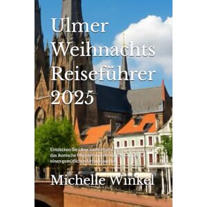Winkel, Michelle Ulmer Weihnachts Reiseführer 2025: Entdecken Sie Ulms zauberhafte Weihnachtsmärkte, das ikonische Münster und die Winterwunder für einen gemütlichen Urlaubsausflug Winkel, Michelle Ulmer Weihnachts Reiseführer 2025: Entdecken Sie Ulms zauberhafte Weihnachtsmärkte, das ikonische Münster und die Winterwunder für einen gemütlichen Urlaubsausflug