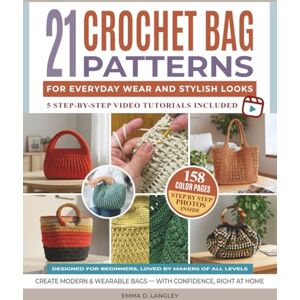 D. Langley, Emma 21 Crochet Bag Patterns for Everyday Wear and Stylish Looks: Easy Projects with Step-by-Step Photos, Video Tutorials & Clear Instructions to Craft Unique Bags for Every Skill Level D. Langley, Emma 21 Crochet Bag Patterns for Everyday Wear and Stylish Looks: Easy Projects with Step-by-Step Photos, Video Tutorials & Clear Instructions to Craft Unique Bags for Every Skill Level