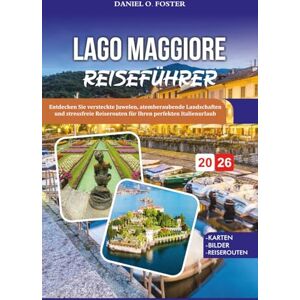 FOSTER, DANIEL O. LAGO MAGGIORE REISEFÜHRER 2026: Entdecken Sie versteckte Juwelen, atemberaubende Landschaften und stressfreie Reiserouten für Ihren perfekten Italienurlaub FOSTER, DANIEL O. LAGO MAGGIORE REISEFÜHRER 2026: Entdecken Sie versteckte Juwelen, atemberaubende Landschaften und stressfreie Reiserouten für Ihren perfekten Italienurlaub