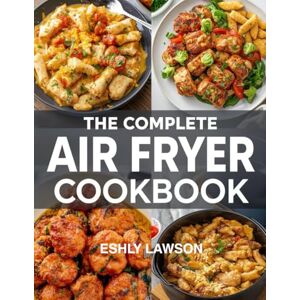 Lawson, Eshly The Complete Air Fryer Cookbook: Effortless, Crispy, and Delicious Recipes for Every Day Lawson, Eshly The Complete Air Fryer Cookbook: Effortless, Crispy, and Delicious Recipes for Every Day