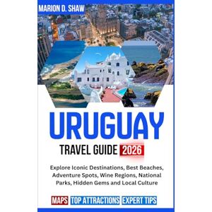 D. Shaw, Marion URUGUAY TRAVEL GUIDE 2026 (Full-Color): Explore Iconic Destinations, Best Beaches, Adventure Spots, Wine Regions, National Parks, Hidden Gems and Local Culture D. Shaw, Marion URUGUAY TRAVEL GUIDE 2026 (Full-Color): Explore Iconic Destinations, Best Beaches, Adventure Spots, Wine Regions, National Parks, Hidden Gems and Local Culture