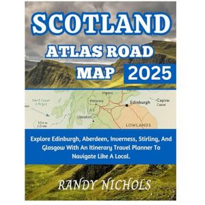 Nichols, Randy Scotland Atlas Road Map 2025: Explore Edinburgh, Aberdeen, Inverness, Stirling, And Glasgow With An Itinerary Travel Planner To Navigate Like A Local Nichols, Randy Scotland Atlas Road Map 2025: Explore Edinburgh, Aberdeen, Inverness, Stirling, And Glasgow With An Itinerary Travel Planner To Navigate Like A Local