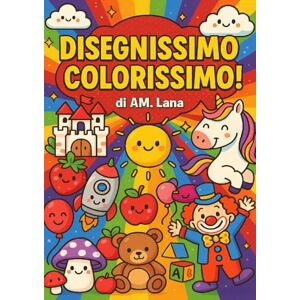 LANA, AM. Disegnissimo Colorissimo!: Un mondo di fantasia e allegria da colorare oltre 100 disegni simpatici per bambini curiosi e felici! LANA, AM. Disegnissimo Colorissimo!: Un mondo di fantasia e allegria da colorare oltre 100 disegni simpatici per bambini curiosi e felici!