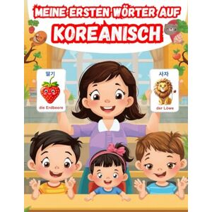 Lara, Sarah Meine ersten wörter auf koreanisch: Koreanisch lernen für Anfänger, Zweisprachiges Koreanisch-Deutsch-Lernbuch für Kinder und Erwachsene. Lara, Sarah Meine ersten wörter auf koreanisch: Koreanisch lernen für Anfänger, Zweisprachiges Koreanisch-Deutsch-Lernbuch für Kinder und Erwachsene.