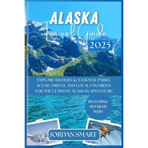 SMART, JORDAN ALASKA TRAVEL GUIDE 2025: Explore National Parks, Wildlife Hotspots, Scenic Drives, and Local Favorites for the Ultimate Alaskan Adventure (WILDLIFE ADVENTURES TOURS) SMART, JORDAN ALASKA TRAVEL GUIDE 2025: Explore National Parks, Wildlife Hotspots, Scenic Drives, and Local Favorites for the Ultimate Alaskan Adventure (WILDLIFE ADVENTURES TOURS)