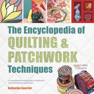 Guerrier, Katharine The Encyclopedia of Quilting & Patchwork Techniques: A comprehensive visual guide to traditional and contemporary techniques Guerrier, Katharine The Encyclopedia of Quilting & Patchwork Techniques: A comprehensive visual guide to traditional and contemporary techniques