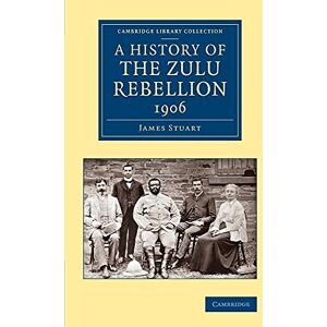 Stuart, James A History of the Zulu Rebellion 1906: And Of Dinuzulu's Arrest, Trial And Expatriation (Cambridge Library Collection African Studies) Stuart, James A History of the Zulu Rebellion 1906: And Of Dinuzulu's Arrest, Trial And Expatriation (Cambridge Library Collection African Studies)