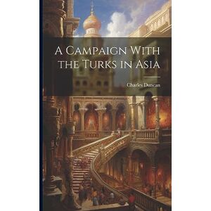 Duncan, Charles A Campaign With the Turks in Asia Duncan, Charles A Campaign With the Turks in Asia