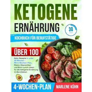 Kühn, Marlene Ketogene Ernährung kochbuch für Berufstätige: Über 100 Keto-Rezepte in unter 30 Minuten Mit 4-Wochen-Plan, Makro-Übersichten und Büro-Lunch-Ideen für die ketogene Ernährung im Berufsleben Kühn, Marlene Ketogene Ernährung kochbuch für Berufstätige: Über 100 Keto-Rezepte in unter 30 Minuten Mit 4-Wochen-Plan, Makro-Übersichten und Büro-Lunch-Ideen für die ketogene Ernährung im Berufsleben