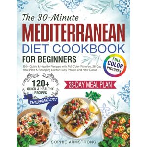 Armstrong, Sophie The 30-Minute Mediterranean Diet Cookbook for Beginners: 120+ Quick & Healthy Recipes with Full-Color Pictures, 28-Day Meal Plan & Shopping List for Busy People and New Cooks. Armstrong, Sophie The 30-Minute Mediterranean Diet Cookbook for Beginners: 120+ Quick & Healthy Recipes with Full-Color Pictures, 28-Day Meal Plan & Shopping List for Busy People and New Cooks.
