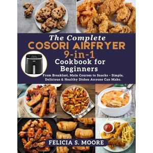 Moore, Felicia S. The Complete Cosori 9-in-1 Air Fryer Cookbook for Beginners: From Breakfast, Main Courses to Snacks – Simple, Delicious & Healthy Dishes Anyone Can Make. Moore, Felicia S. The Complete Cosori 9-in-1 Air Fryer Cookbook for Beginners: From Breakfast, Main Courses to Snacks – Simple, Delicious & Healthy Dishes Anyone Can Make.