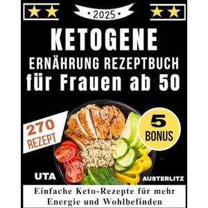 Austerlitz, Uta Ketogene Ernährung Rezeptbuch für Frauen ab 50: Einfache Keto-Rezepte für mehr Energie und Wohlbefinden Austerlitz, Uta Ketogene Ernährung Rezeptbuch für Frauen ab 50: Einfache Keto-Rezepte für mehr Energie und Wohlbefinden