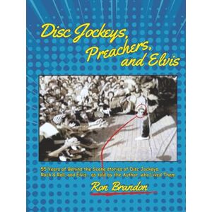Brandon, Ron Disc Jockeys, Preachers, and Elvis: 55 Years of Behind the Scene Stories of Disc Jockeys, Rock & Roll, and Elvis, as told by the Author, who Lived Them. Brandon, Ron Disc Jockeys, Preachers, and Elvis: 55 Years of Behind the Scene Stories of Disc Jockeys, Rock & Roll, and Elvis, as told by the Author, who Lived Them.