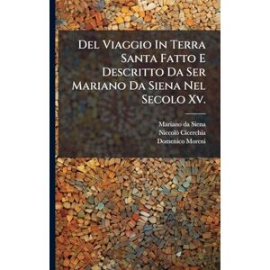 Siena, Mariano Da Del Viaggio In Terra Santa Fatto E Descritto Da Ser Mariano Da Siena Nel Secolo Xv. Siena, Mariano Da Del Viaggio In Terra Santa Fatto E Descritto Da Ser Mariano Da Siena Nel Secolo Xv.