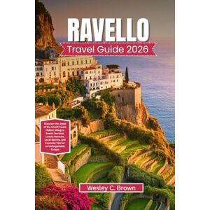Brown, Wesley C. RAVELLO TRAVEL GUIDE 2026: Discover the Jewel of the Amalfi Coast: Hidden Villages, Scenic Terraces, Luxury Retreats, Local Secrets, and Essential Tips for an Unforgettable Escape Brown, Wesley C. RAVELLO TRAVEL GUIDE 2026: Discover the Jewel of the Amalfi Coast: Hidden Villages, Scenic Terraces, Luxury Retreats, Local Secrets, and Essential Tips for an Unforgettable Escape