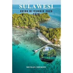 EDERSON, MICHAEL SULAWESI GUIDA DI VIAGGIO 2025 2026: Esplora l'isola nascosta dell'Indonesia, le principali attrazioni, i migliori itinerari e consigli pratici per l'avventura, la cultura e le immersioni EDERSON, MICHAEL SULAWESI GUIDA DI VIAGGIO 2025 2026: Esplora l'isola nascosta dell'Indonesia, le principali attrazioni, i migliori itinerari e consigli pratici per l'avventura, la cultura e le immersioni