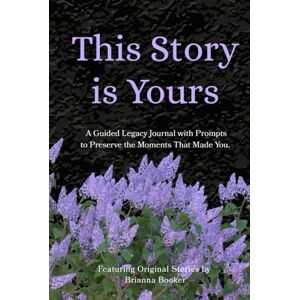 Booker, Brianna This Story is Yours: A Guided Legacy Journal with Prompts to Preserve the Moments That Made You. Booker, Brianna This Story is Yours: A Guided Legacy Journal with Prompts to Preserve the Moments That Made You.