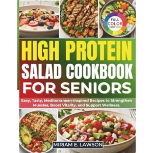 Lawson, Miriam E. High Protein Salad Cookbook for Seniors: Easy, Tasty, Mediterranean-Inspired Recipes to Strengthen Muscles, Boost Vitality, and Support Wellness Lawson, Miriam E. High Protein Salad Cookbook for Seniors: Easy, Tasty, Mediterranean-Inspired Recipes to Strengthen Muscles, Boost Vitality, and Support Wellness