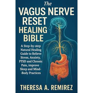 REMIREZ, THERESA A. THE VAGUS NERVE RESET HEALING BIBLE: A Step-by-step Natural Healing Guide to Relieve Stress, Anxiety, PTSD and Chronic Pain, improve Sleep, and ... Breathing, Nutrition and Mind-Body Practices REMIREZ, THERESA A. THE VAGUS NERVE RESET HEALING BIBLE: A Step-by-step Natural Healing Guide to Relieve Stress, Anxiety, PTSD and Chronic Pain, improve Sleep, and ... Breathing, Nutrition and Mind-Body Practices