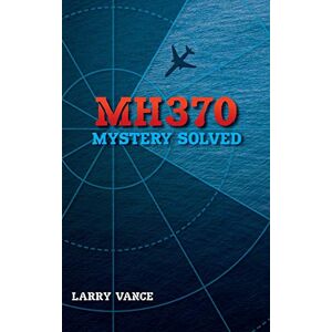 Vance, Larry MH370: Mystery Solved Vance, Larry MH370: Mystery Solved