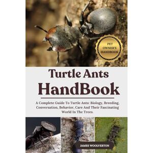 WOOLVERTON, JAMES TURTLE ANTS HANDBOOK: A Complete Guide To Turtle Ants: Biology, Breeding, Conversation, Behavior, Care And Their Fascinating World In The Trees. WOOLVERTON, JAMES TURTLE ANTS HANDBOOK: A Complete Guide To Turtle Ants: Biology, Breeding, Conversation, Behavior, Care And Their Fascinating World In The Trees.