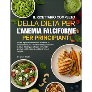 RHODES, DR. GRACE IL RICETTARIO COMPLETO DELLA DIETA PER L’ANEMIA FALCIFORME PER PRINCIPIANTI: Ricette e piani alimentari ricchi di nutrienti e antinfiammatori per ... sostenere la salute del sangue, rafforzare l’ RHODES, DR. GRACE IL RICETTARIO COMPLETO DELLA DIETA PER L’ANEMIA FALCIFORME PER PRINCIPIANTI: Ricette e piani alimentari ricchi di nutrienti e antinfiammatori per ... sostenere la salute del sangue, rafforzare l’