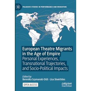 European Theatre Migrants in the Age of Empire: Personal Experiences, Transnational Trajectories, and Socio-Political Impacts (Palgrave Studies in Performance and Migration) European Theatre Migrants in the Age of Empire: Personal Experiences, Transnational Trajectories, and Socio-Political Impacts (Palgrave Studies in Performance and Migration)