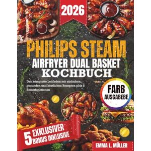 MÜLLER, EMMA L. PHILIPS STEAM AIRFRYER DUAL BASKET KOCHBUCH: Der komplette Leitfaden mit einfachen, gesunden und köstlichen Rezepten plus 5 Bonusfunktionen MÜLLER, EMMA L. PHILIPS STEAM AIRFRYER DUAL BASKET KOCHBUCH: Der komplette Leitfaden mit einfachen, gesunden und köstlichen Rezepten plus 5 Bonusfunktionen