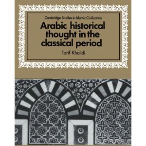 Khalidi, Tarif Arabic Historical Thought in the Classical Period (Cambridge Studies in Islamic Civilization) Khalidi, Tarif Arabic Historical Thought in the Classical Period (Cambridge Studies in Islamic Civilization)
