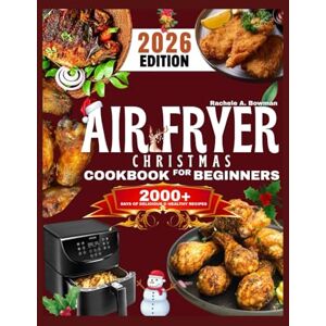 A. Bowman, Rachele Air Fryer Christmas Cookbook for Beginners: Quick & Healthy Festive Recipes for Effortless Holiday Cooking Crispy, Delicious Mains, Sides & Desserts for Family Gatherings A. Bowman, Rachele Air Fryer Christmas Cookbook for Beginners: Quick & Healthy Festive Recipes for Effortless Holiday Cooking Crispy, Delicious Mains, Sides & Desserts for Family Gatherings
