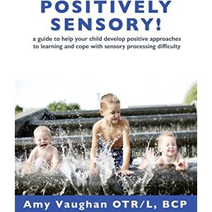 Vaughan, Amy Positively Sensory!: A Guide to Help Your Child Develop Positive Approaches to Learning and Cope with Sensory Processing Difficulty Vaughan, Amy Positively Sensory!: A Guide to Help Your Child Develop Positive Approaches to Learning and Cope with Sensory Processing Difficulty
